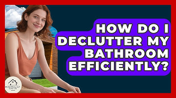 How Do I Declutter My Bathroom Efficiently? - Minimalist Home Life
