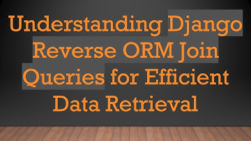 Understanding Django Reverse ORM Join Queries for Efficient Data Retrieval