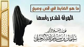 ماحكم قص الشعر والصبغة لرأس المرأة الشيخ سليمان الرحيلي حفظه الله تعالى