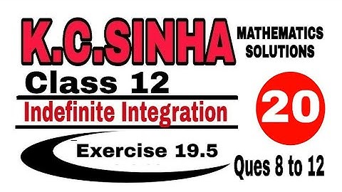 Class 12 || K.C.SINHA || Indefinite Integrals||Exercise 19.5|| Mathematics|| Ques.8 to 12 ||