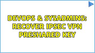 DevOps & SysAdmins: recover IPSec VPN preshared key (3 Solutions!!)