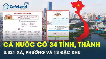 Chính phủ “chốt” đề án cả nước có 34 tỉnh thành, 3.321 xã phường và có 13 đặc khu | CafeLand