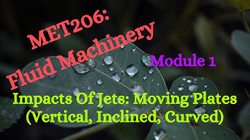 MET206: FM (Fluid Machinery) - Module 1 - Video 2 - Impacts Of Jets: Moving Plates & Problems (P&C)