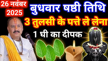 26 नवंबर मार्गशीर्ष बुधवार षष्ठी तिथि को 3 तुलसी पत्ते और 1 घी दीपक वाला उपाय जरूर करे#pradeepmishra