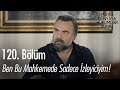 Ben bu mahkemede sadece izleyiciyim! - Eşkıya Dünyaya Hükümdar Olmaz 120. Bölüm