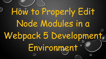 How to Properly Edit Node Modules in a Webpack 5 Development Environment