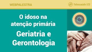 WebPalestra: O idoso na atenção primária -  Conceitos de Geriatria e Gerontologia