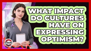 What Impact Do Cultures Have On Expressing Optimism? - Strong Survivors Network