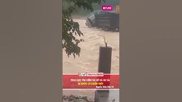 TÍCH CỰC TÌM KIẾM TÀI XẾ VÀ XE TẢI BỊ NƯỚC LŨ CUỐN TRÔI