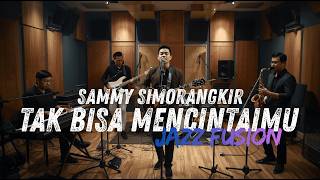 Sammy Simorangkir  Tak Bisa Mencintaimu Cover Jazz Fusion