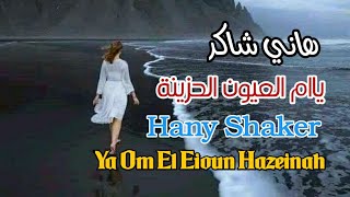 هاني شاكر _ ياام العيون الحزينة (مع الكلمات) Hany Shaker _ Ya Om El Eioun Hazeinah