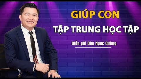 Giúp con tập trung học tập - Diễn giả Đào Ngọc Cường