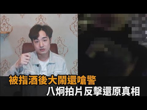 被指酒後嗆警！八炯拍片反擊還原真相 痛批「警方動手在先」還出爾反爾－全民話燒