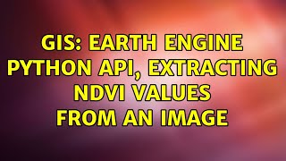 GIS: Earth Engine Python API, Extracting NDVI values from an Image (2 Solutions!!)