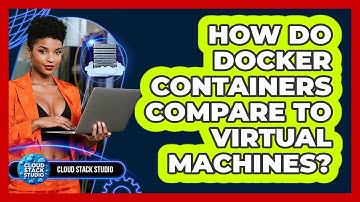 How Do Docker Containers Compare To Virtual Machines? - Cloud Stack Studio