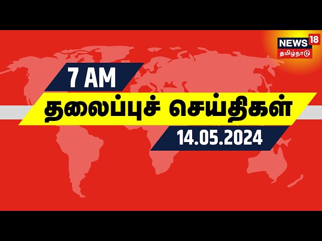 காலை 7 மணி தலைப்புச் செய்திகள் - 14 May 2024 | Today Headlines | News18 Tamil Nadu class=