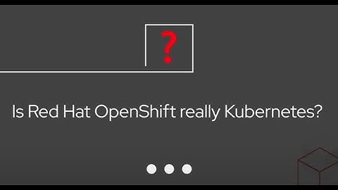 Red Hat OpenShift and Kubernetes...What