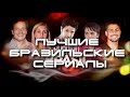 ЛУЧШИЕ БРАЗИЛЬСКИЕ СЕРИАЛЫ ( ТОП 5 )