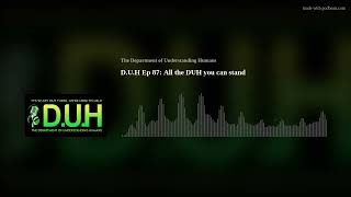 D.U.H Ep 87: All the DUH you can stand