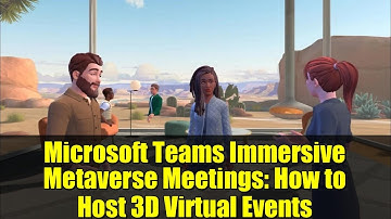 Microsoft Teams Immersive Metaverse Meetings: How to Host 3D Virtual Events