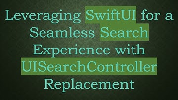 Leveraging SwiftUI for a Seamless Search Experience with UISearchController Replacement