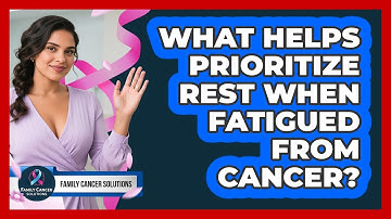 What Helps Prioritize Rest When Fatigued From Cancer?