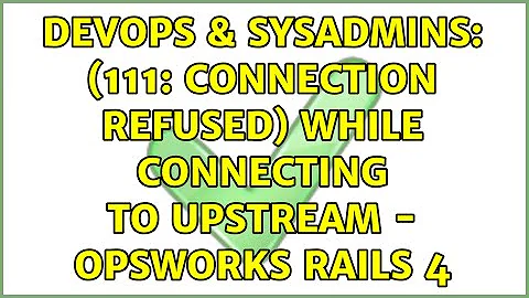 DevOps & SysAdmins: (111: Connection refused) while connecting to upstream - Opsworks Rails 4
