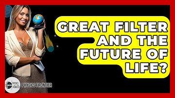 Great Filter And The Future Of Life? - Physics Frontier