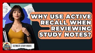 Why Use Active Recall When Reviewing Study Notes? - Ultimate Study Hacks