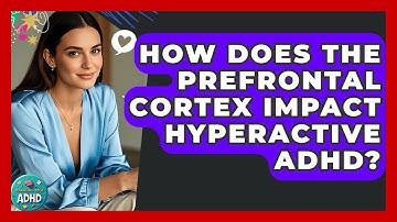 How Does The Prefrontal Cortex Impact Hyperactive ADHD? - Managing Your ADHD