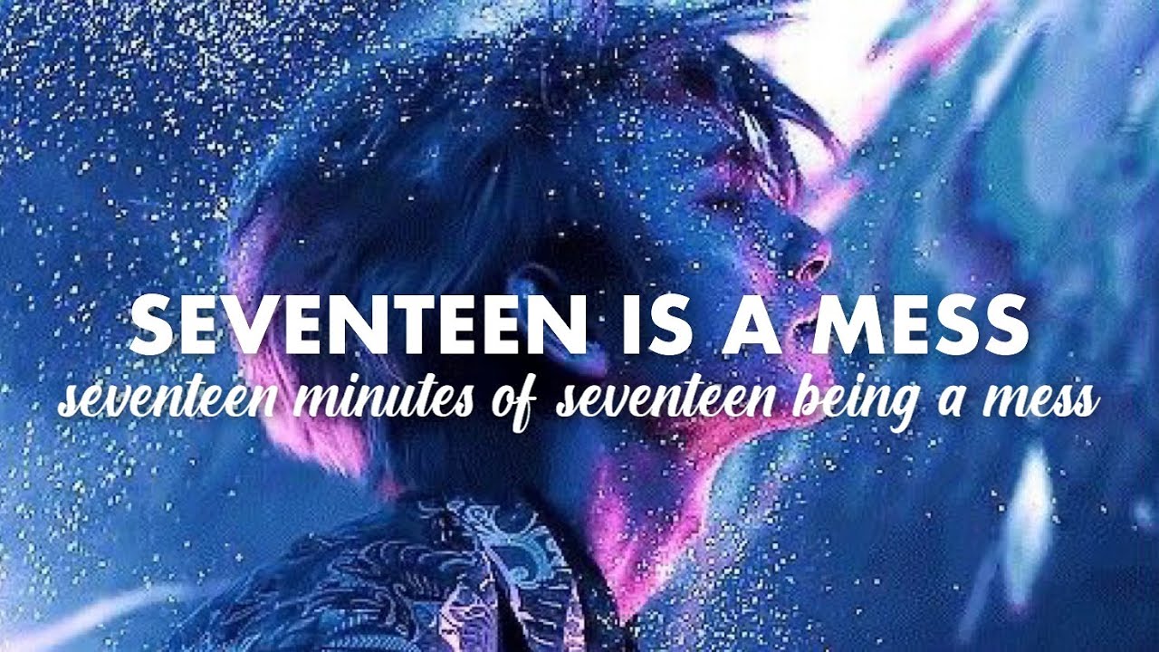 seventeen minutes of seventeen being a mess