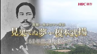 HBCテレビ『函館～歴史ロマン探訪　 見果てぬ夢…榎本武揚 150年前、幻の国が!?』2019年7月21日放送