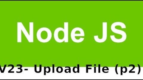 Lập trình Nodejs - V23: Upload file sử dụng thư viện multer trong Nodejs (p1)