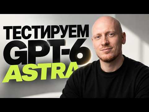 Тестируем GPT 6 Astra