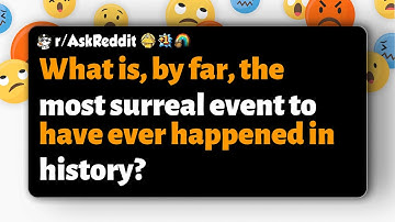 r/AskReddit | What is, by far, the most surreal event to have ever happened in history?