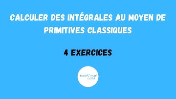 CALCULER DES INTÉGRALES AU MOYEN DE PRIMITIVES CLASSIQUES - 4 EXERCICES