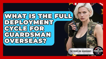 What Is The Full Deployment Cycle For Guardsman Overseas? - The Frontline Guardians