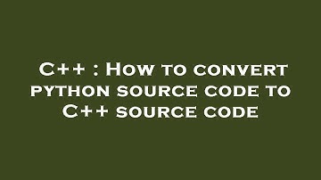 C++ : How to convert python source code to C++ source code