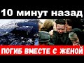 10 минут назад / чп ,погиб вместе с женой / российский певец и музыкант ,