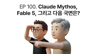 EP 100. Claude Mythos, Fable 5, 그리고 다음 국면은?