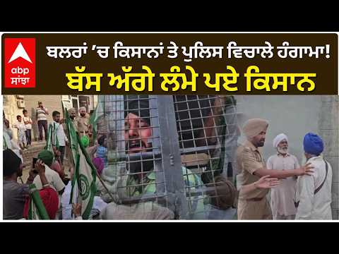 ਬਲਰਾਂ ’ਚ ਕਿਸਾਨਾਂ ਤੇ ਪੁਲਿਸ ਵਿਚਾਲੇ ਹੰਗਾਮਾ! ਬੱਸ ਅੱਗੇ ਲੰਮੇ ਪਏ ਕਿਸਾਨ