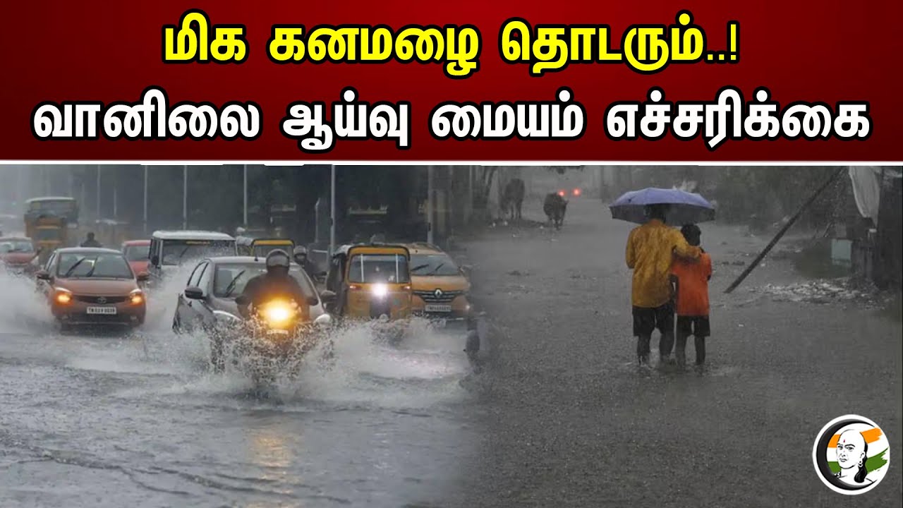 மிக கனமழை தொடரும்... | வானிலை ஆய்வு மையம் எச்சரிக்கை! | Very Heavy Rain Will Continue