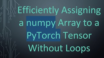 Efficiently Assigning a numpy Array to a PyTorch Tensor Without Loops
