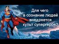 Для чего в сознание людей внедряется культ супергероя?