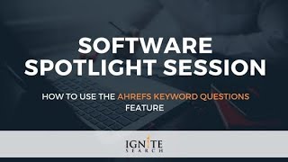 How To Use The Ahrefs Keyword Questions Feature: Ignite Search Software Spotlight Session