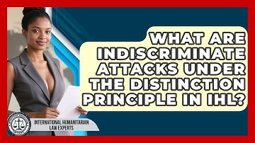 What Are Indiscriminate Attacks Under The Distinction Principle In IHL?
