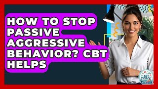 How To Stop Passive Aggressive Behavior? CBT Helps - CBT Toolkit