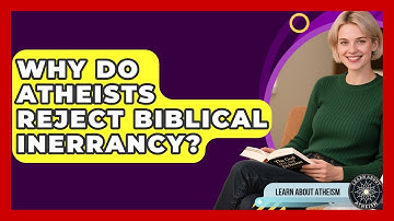 Why Do Atheists Reject Biblical Inerrancy? - Learn About Atheism