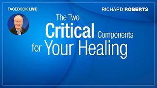 The Two Critical Components For Your Healing - Richard Roberts - FB Live