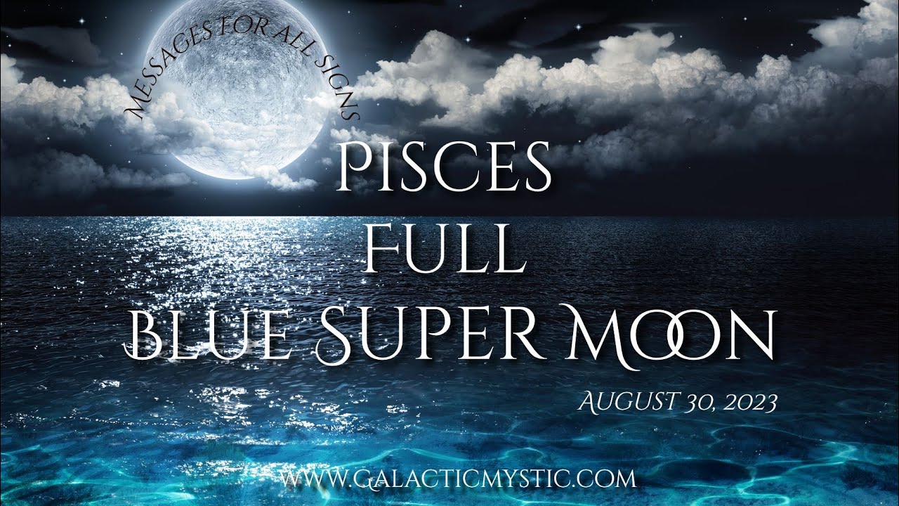Pisces Full Blue Super Moon - Messages for All Signs - August 30, 2023 ...